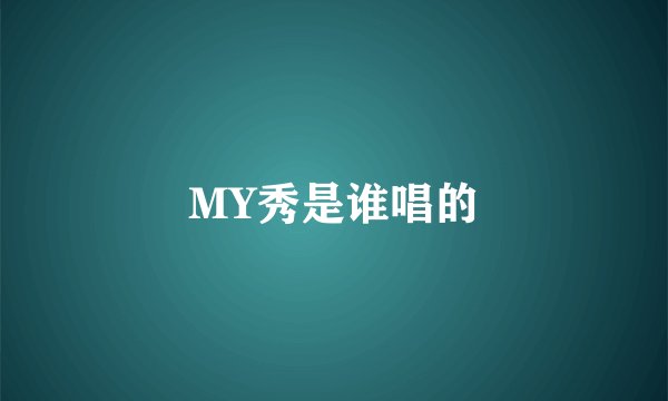 MY秀是谁唱的