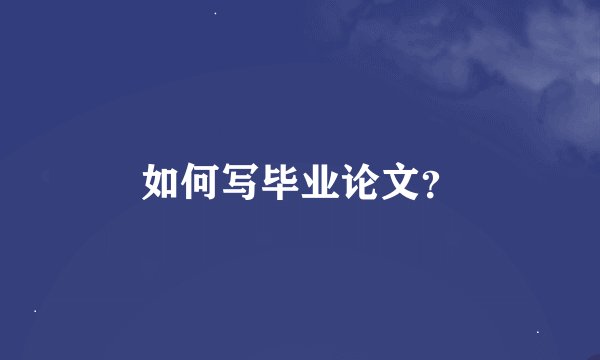 如何写毕业论文?