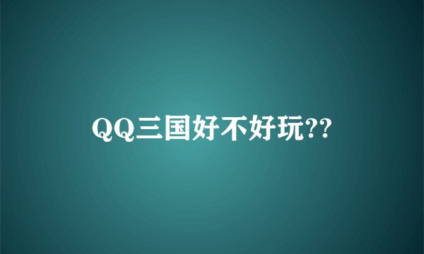 QQ三国好不好玩??