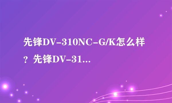 先锋DV-310NC-G/K怎么样？先锋DV-310NC-G/K好吗
