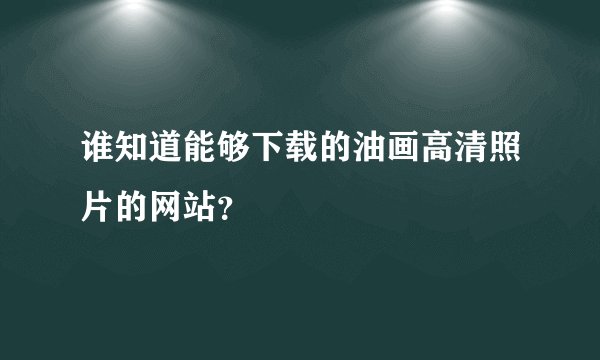 谁知道能够下载的油画高清照片的网站？