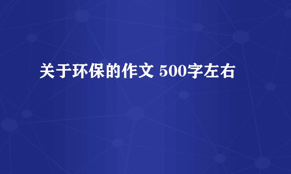 关于环保的作文 500字左右