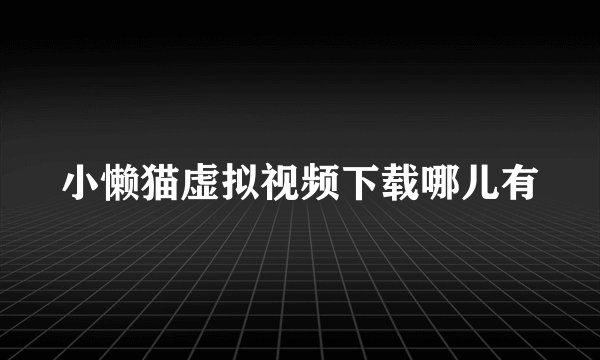 小懒猫虚拟视频下载哪儿有