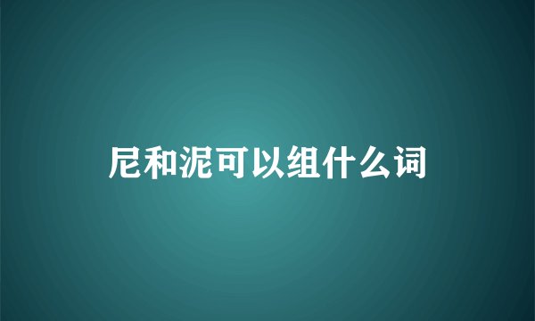 尼和泥可以组什么词