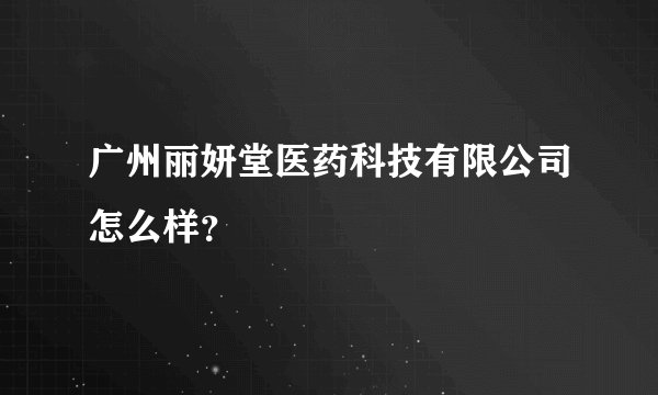 广州丽妍堂医药科技有限公司怎么样？