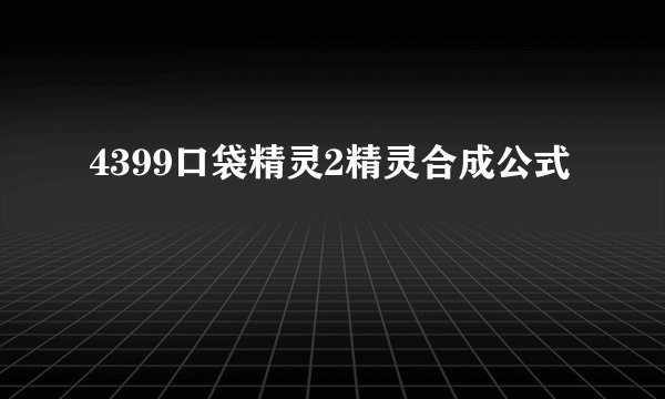 4399口袋精灵2精灵合成公式