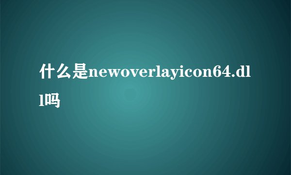 什么是newoverlayicon64.dll吗