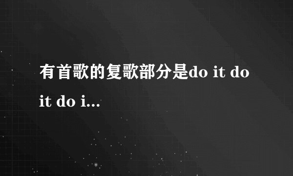 有首歌的复歌部分是do it do it do it now，是什么名