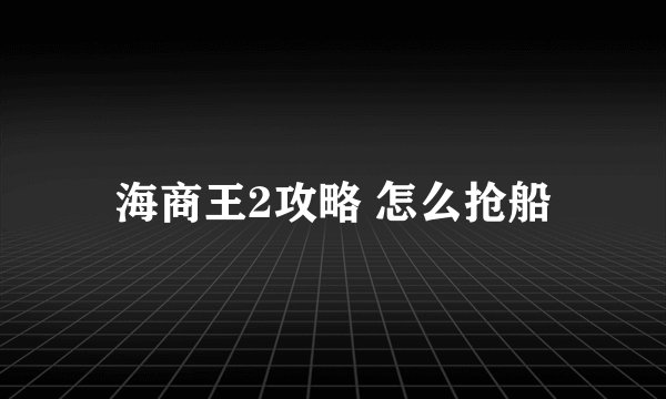 海商王2攻略 怎么抢船
