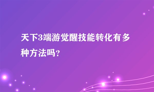 天下3端游觉醒技能转化有多种方法吗？
