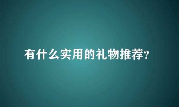 有什么实用的礼物推荐？