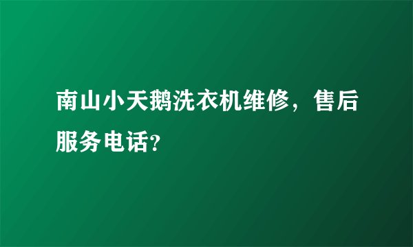 南山小天鹅洗衣机维修，售后服务电话？