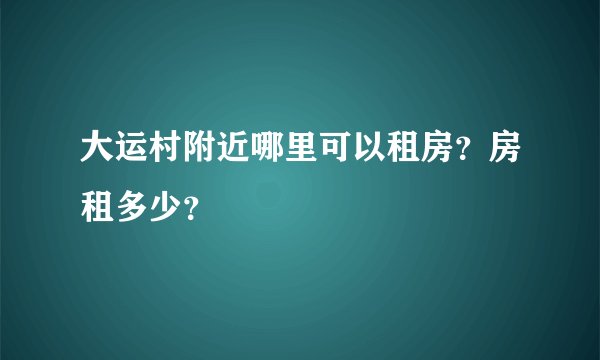 大运村附近哪里可以租房？房租多少？