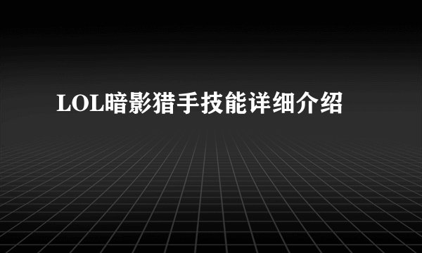 LOL暗影猎手技能详细介绍