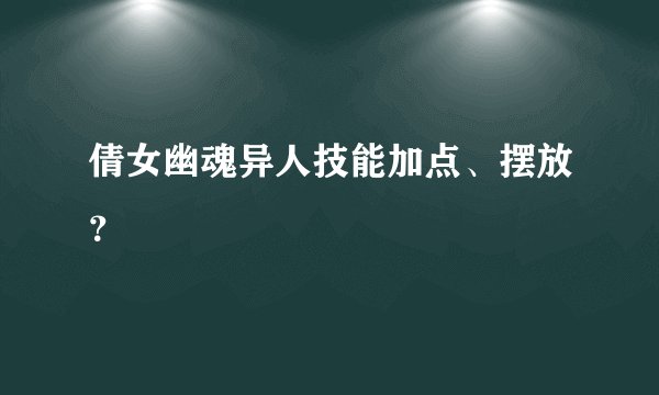 倩女幽魂异人技能加点、摆放？