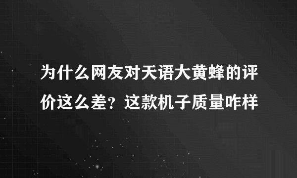 为什么网友对天语大黄蜂的评价这么差？这款机子质量咋样