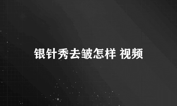 银针秀去皱怎样 视频