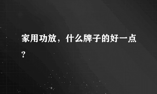 家用功放，什么牌子的好一点？