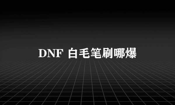 DNF 白毛笔刷哪爆