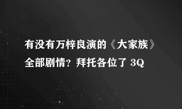 有没有万梓良演的《大家族》全部剧情？拜托各位了 3Q