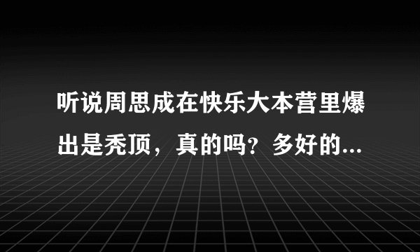 听说周思成在快乐大本营里爆出是秃顶，真的吗？多好的一个新东方奇人啊