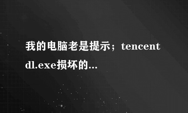 我的电脑老是提示；tencentdl.exe损坏的图像。还有qq天气预报不能显示。