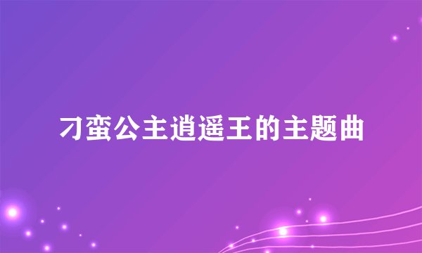 刁蛮公主逍遥王的主题曲