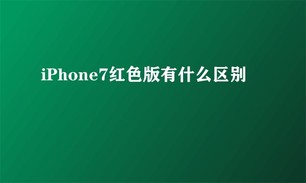 iPhone7红色版有什么区别