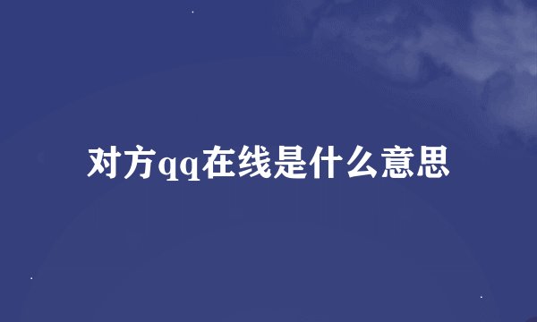 对方qq在线是什么意思
