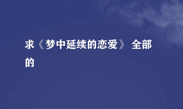 求《梦中延续的恋爱》 全部的