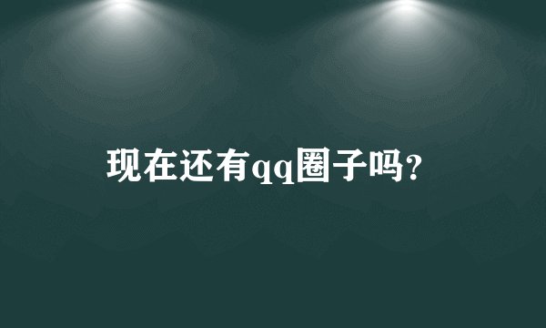 现在还有qq圈子吗？
