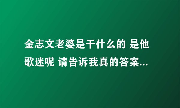 金志文老婆是干什么的 是他歌迷呢 请告诉我真的答案 不要乱讲