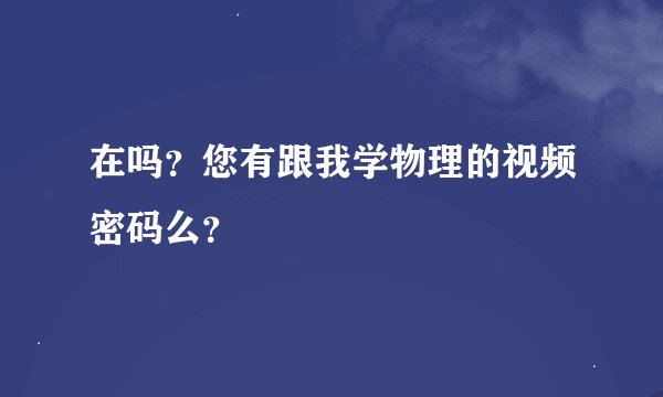 在吗？您有跟我学物理的视频密码么？
