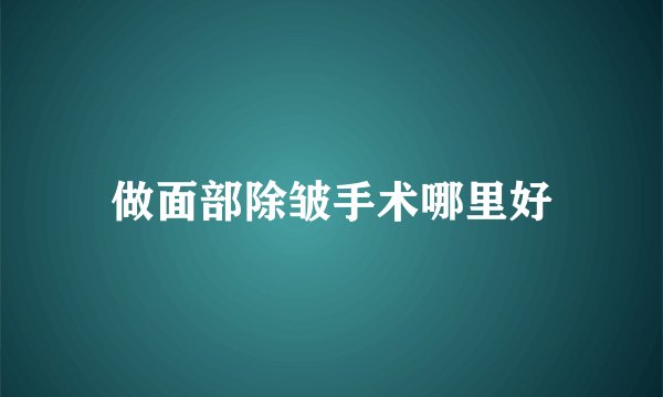 做面部除皱手术哪里好