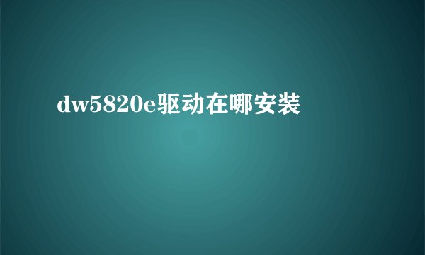 dw5820e驱动在哪安装