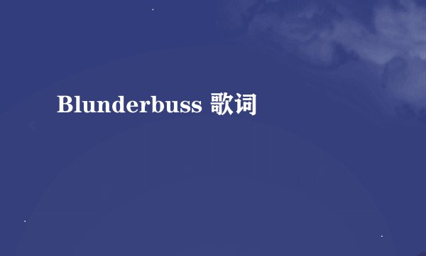 Blunderbuss 歌词