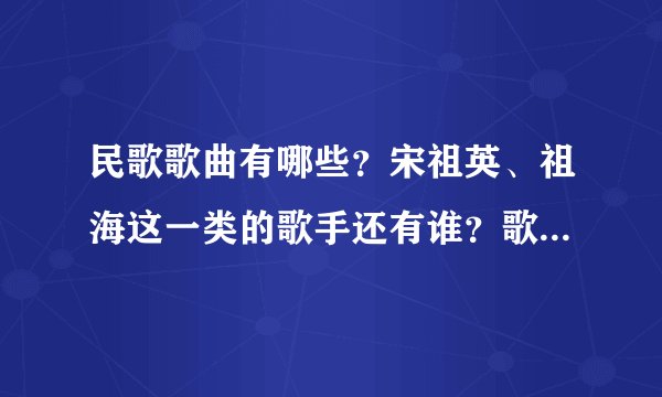 民歌歌曲有哪些？宋祖英、祖海这一类的歌手还有谁？歌曲音调比宋祖英唱的低一点，多告诉一些，谢谢
