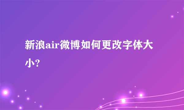 新浪air微博如何更改字体大小?
