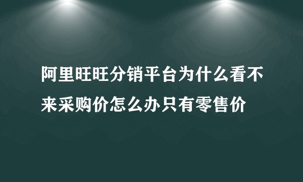 阿里旺旺分销平台为什么看不来采购价怎么办只有零售价