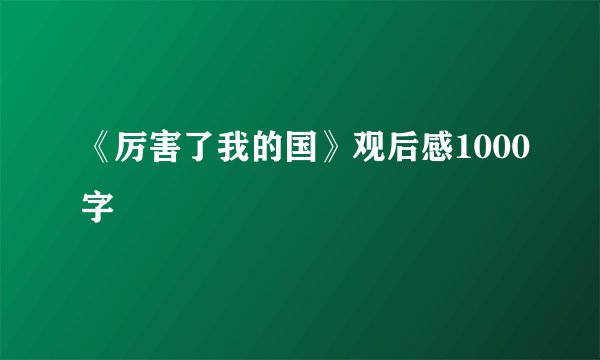 《厉害了我的国》观后感1000字