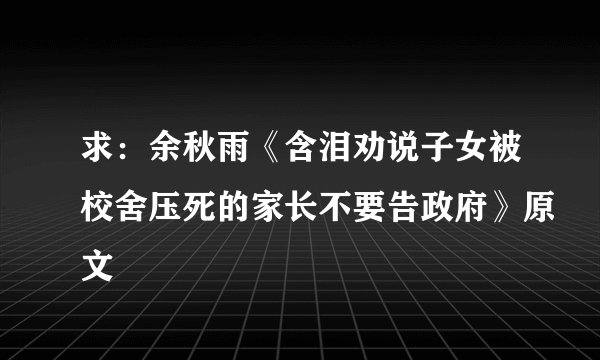 求：余秋雨《含泪劝说子女被校舍压死的家长不要告政府》原文