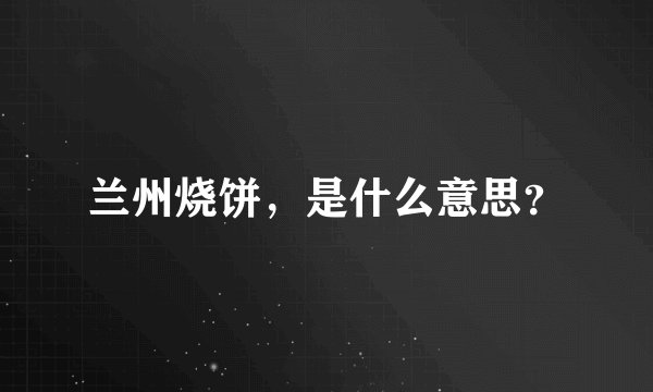 兰州烧饼，是什么意思？