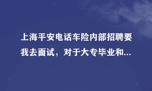 上海平安电话车险内部招聘要我去面试，对于大专毕业和有电话销售的我来说有挑战吗？公司待遇？可以转正？