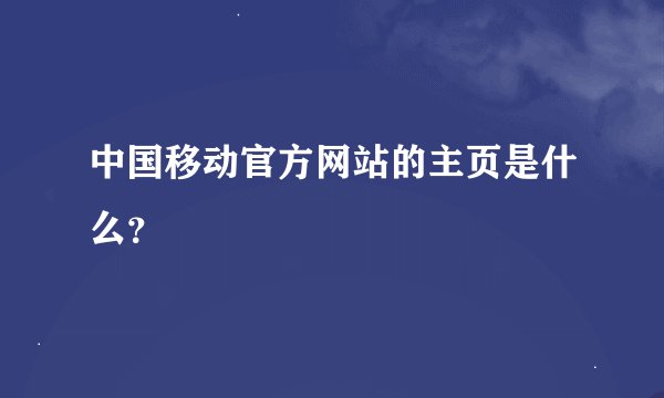 中国移动官方网站的主页是什么？
