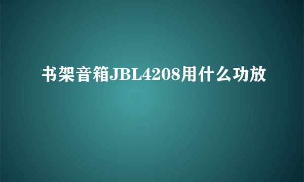 书架音箱JBL4208用什么功放