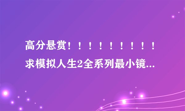 高分悬赏！！！！！！！！！求模拟人生2全系列最小镜像下载！！！！