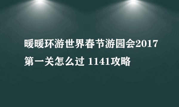 暖暖环游世界春节游园会2017第一关怎么过 1141攻略