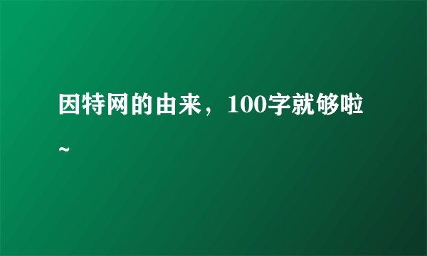 因特网的由来，100字就够啦~
