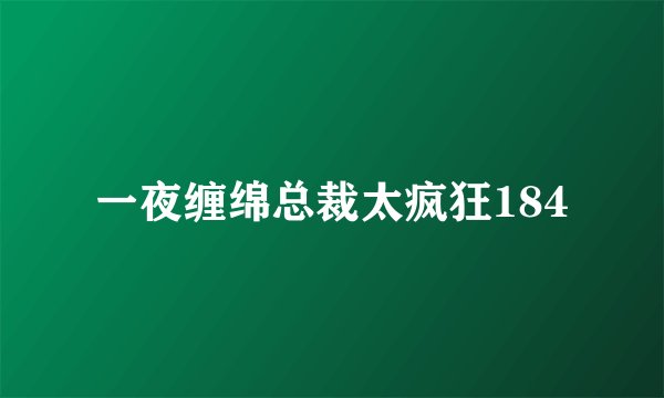 一夜缠绵总裁太疯狂184