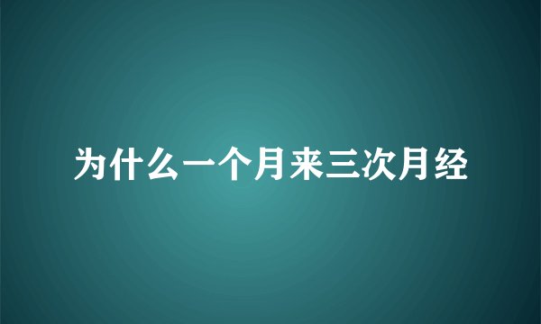 为什么一个月来三次月经